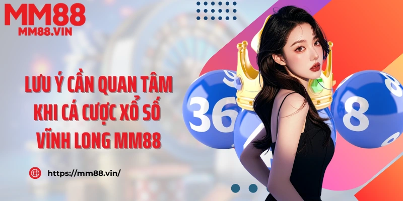 Lưu ý cần quan tâm khi cá cược xổ số Vĩnh Long MM88