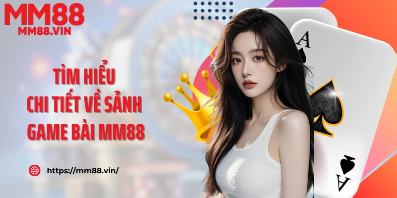 Tìm hiểu chi tiết về sảnh game bài MM88