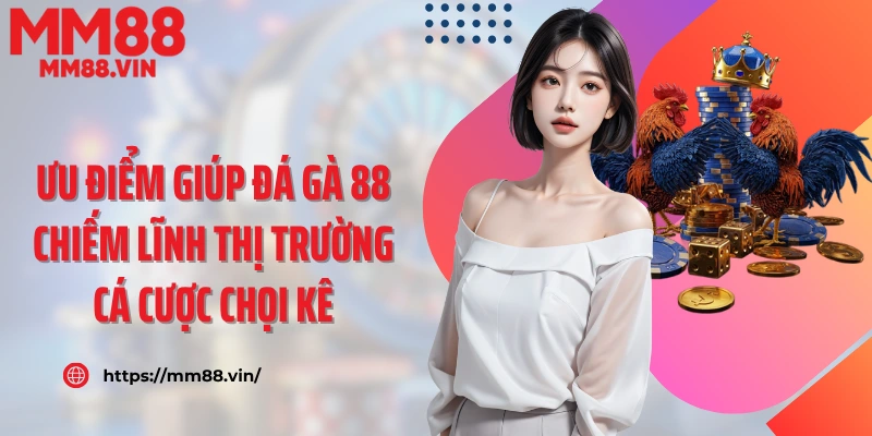 Ưu điểm giúp đá gà 88 chiếm lĩnh thị trường cá cược chọi kê